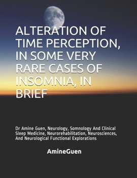 Paperback Alteration of Time Perception, in Some Very Rare Cases of Insomnia, in Brief: Dr Amine Guen, Neurology, Somnology And Clinical Sleep Medicine, Neurore Book