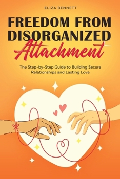 Paperback Freedom from Disorganized Attachment: The Step-by-Step Guide to Building Secure Relationships and Lasting Love Book