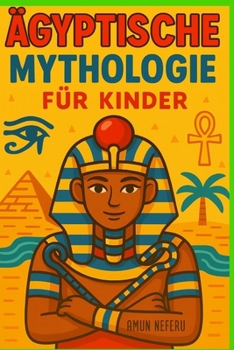 Ägyptische Mythologie für Kinder: Illustrierte Geschichten über Götter, Göttinnen, Pharaonen und Pyramiden des Alten Ägypten | Ein spannendes und lehrreiches Geschenk für Kinder von 8–12 Jahren