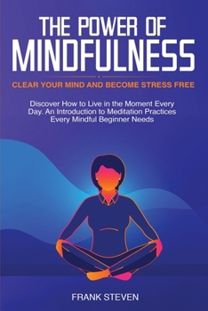 Paperback The Power of Mindfulness: Clear Your Mind and Become Stress Free: Discover How to Live in the Moment Every Day. An Introduction to Meditation Pr Book