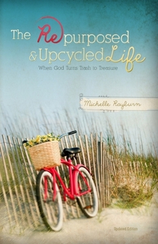 Paperback The Repurposed and Upcycled Life: When God Turns Trash to Treasure Book