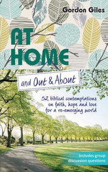 Paperback At Home and Out and About: 52 biblical contemplations on faith, hope and love for a re-emerging world Book