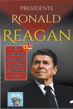 Presidente Ronald Reagan: El presidente que cambió la política estadounidense