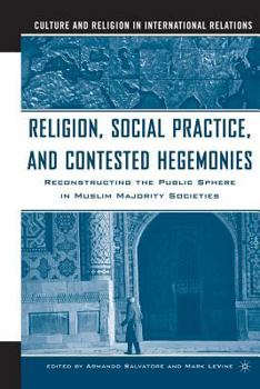 Paperback Religion, Social Practice, and Contested Hegemonies: Reconstructing the Public Sphere in Muslim Majority Societies Book