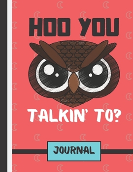 Hoo You Talkin' To ? (JOURNAL): Angry Owl Quote Print Novelty Gift: Owl Journal for Kids, Teens, Girls, Men and Women