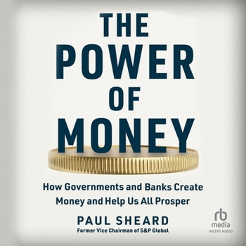 The Power of Money: How Governments and Banks Create Money and Help Us All Prosper