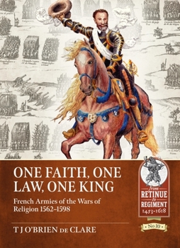 One Faith, One Law, One King: French Armies of the Wars of Religion 1562 – 1598 (Retinue to Regiment) - Book  of the From Retinue to Regiment 1453-1618