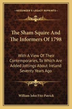 Paperback The Sham Squire And The Informers Of 1798: With A View Of Their Contemporaries, To Which Are Added Jottings About Ireland Seventy Years Ago Book