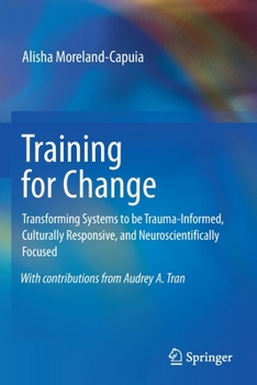 Paperback Training for Change: Transforming Systems to Be Trauma-Informed, Culturally Responsive, and Neuroscientifically Focused Book