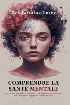 COMPRENDRE LA SANTÉ MENTALE: Naviguer dans l'anxiété, les troubles de l'humeur et la schizophrénie chez les adolescents ; Briser les stigmates et fournir un soutien pour vos défis (French Edition)