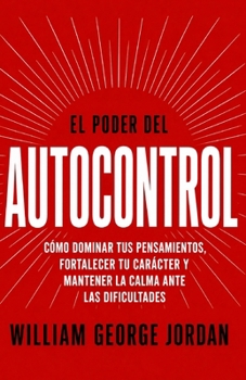 El Poder del Autocontrol: Cómo Dominar tus Pensamientos, Fortalecer tu Carácter y Mantener la Calma ante las Dificultades (Spanish Edition)