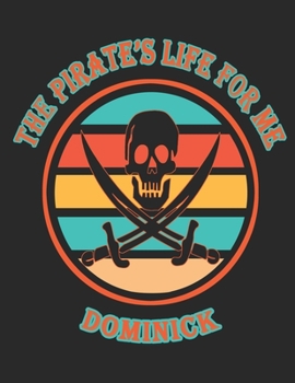 The Pirate's Life For Me Dominick: 8.5x11. 110 page. College Rule. Funny Pirate Vintage Skull Crossbone Sword journal composition book (Notebook School Office Supplies)
