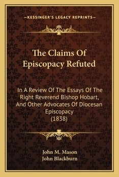 Paperback The Claims Of Episcopacy Refuted: In A Review Of The Essays Of The Right Reverend Bishop Hobart, And Other Advocates Of Diocesan Episcopacy (1838) Book