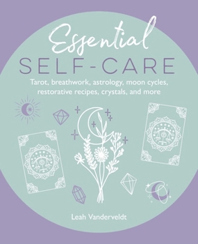 Hardcover Essential Self-Care: Tarot, Breathwork, Astrology, Moon Cycles, Restorative Recipes, Crystals, and More Book