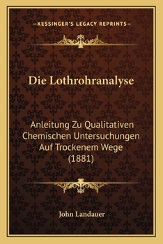 Paperback Die Lothrohranalyse: Anleitung Zu Qualitativen Chemischen Untersuchungen Auf Trockenem Wege (1881) [German] Book