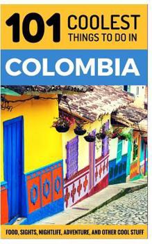 101 Coolest Things to Do in Colombia: Colombia Travel Guide