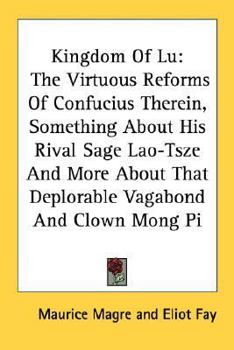 Paperback Kingdom Of Lu: The Virtuous Reforms Of Confucius Therein, Something About His Rival Sage Lao-Tsze And More About That Deplorable Vaga Book