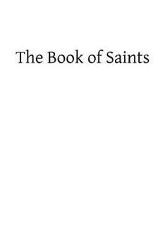 The Book of Saints: A Dictionary of Servants of God Canonized by the Catholic Church: Extracted From the Roman and Other Martyrologies