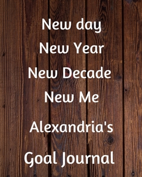 New day New Year New Decade New Me Alexandria's Goal Journal: 2020 New Year Planner Goal Journal Gift for Alexandria  / Notebook / Diary / Unique Greeting Card Alternative
