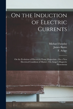 Paperback On the Induction of Electric Currents; On the Evolution of Electricity From Magnetism; On a New Electrical Condition of Matter; On Arago's Magnetic Ph Book