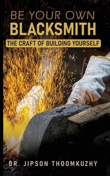 Paperback Be Your Own Blacksmith-The Craft of Building Yourself Book