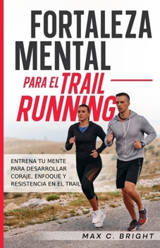 Paperback Fortaleza Mental Para el Trail Running: Entrena tu Mente Para Desarrollar Coraje, Enfoque y Resistencia en el Trail [Spanish] Book