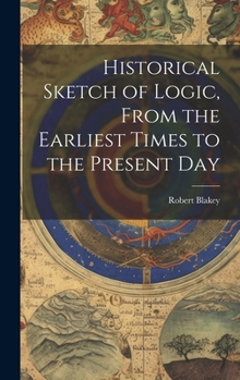 Hardcover Historical Sketch of Logic, From the Earliest Times to the Present Day Book