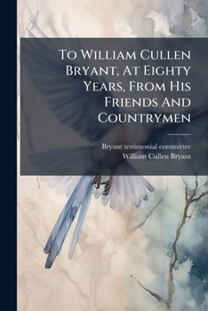 To William Cullen Bryant, At Eighty Years, From His Friends And Countrymen