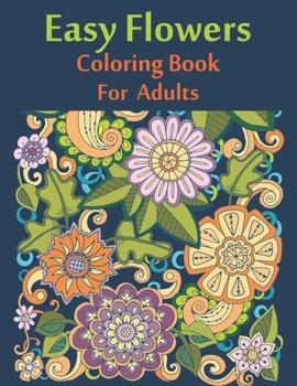 Easy Flowers Coloring Book For Adults: An Flowers Coloring Book For Adults with Flower Collection, Stress Relieving Flower Designs for Relaxation