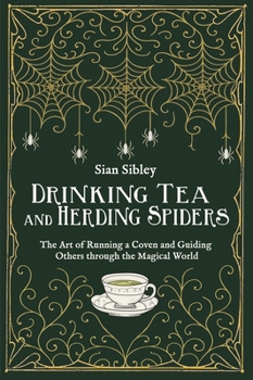 Drinking Tea and Herding Spiders: The Art of Running a Coven and Guiding Others through the Magical World