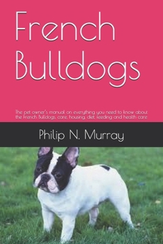 Paperback French Bulldogs: The pet owner's manual on everything you need to know about the French Bulldogs, care, housing, diet, feeding and heal Book