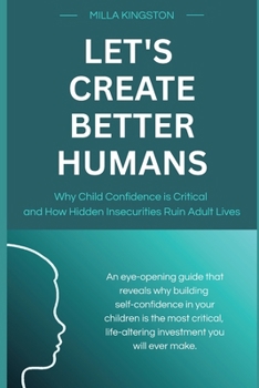 Let's Create Better Humans: Why Child Confidence is Critical and How Hidden Insecurities Ruin Adult Lives