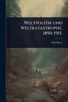 Weltpolitik und Weltkatastrophe, 1890-1915.
