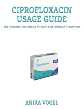 Paperback Ciprofloxacin Usage Guide: The Essential Handbook for Safe and Effective Treatment Book