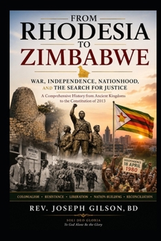 From Rhodesia to Zimbabwe, War, Independence, Nationhood and the Search for Justice