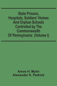 Paperback State Prisons, Hospitals, Soldiers' Homes And Orphan Schools Controlled By The Commonwealth Of Pennsylvania: Embracing Their History, Finances And The Book