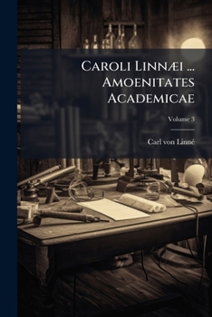 Caroli Linn I ... Amoenitates Academicae: Seu, Dissertationes Variae Physicae, Medicae, Botanicae Antehac Seorsim Editae Nunc Collectae Et Auctae, Vol