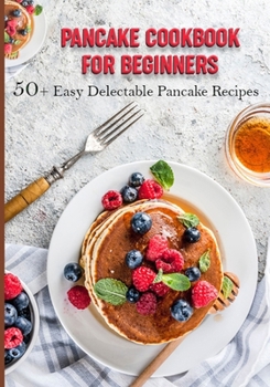 Paperback Pancake Cookbook for Beginners: 50+ Easy Delectable Pancake Recipes [Large Print] Book