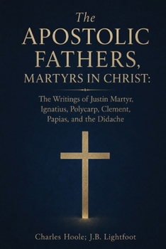 The Apostolic Fathers, Martyrs in Christ: The Writings of Justin Martyr, Ignatius, Polycarp, Clement, Papias, and the Didache