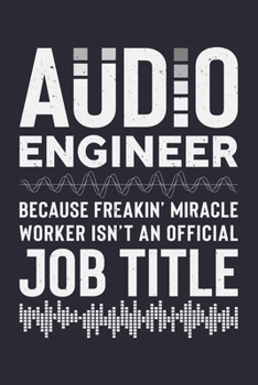 Audio Engineer Because Freakin Miracle Worker Isnt an Official Job Title: Sound Engineer Lined Notebook, Journal, Organizer, Diary, Composition Notebook, Gifts for Engineers and Engineering Students