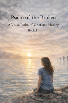 Psalm of the Broken: A Visual Psalm of Grief and Healing (Book 2): A Modern Psalm for Overcoming Grief, Finding Hope in Christ, Healing After Loss, ... Faith (Christian Journey - Faith and Loss)