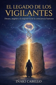 EL LEGADO DE LOS VIGILANTES: DIOSES , ANGELES Y LA INGENIERIA DE LA CONSCIENCIA HUMANA (HAZLO FÁCIL. DESPIERTA) (Spanish Edition)