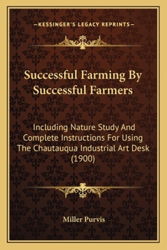 Paperback Successful Farming By Successful Farmers: Including Nature Study And Complete Instructions For Using The Chautauqua Industrial Art Desk (1900) Book