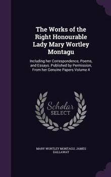 Hardcover The Works of the Right Honourable Lady Mary Wortley Montagu: Including her Correspondence, Poems, and Essays. Published by Permission, From her Genuin Book
