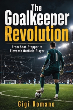 The Goalkeeper Revolution: From Shot-Stopper to Eleventh Outfield Player