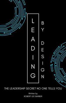 Leading By Design: THE LEADERSHIP SECRET NO ONE TELLS YOU