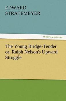 The Young Bridge-Tender: Or, Ralph Nelson's Upward Struggle