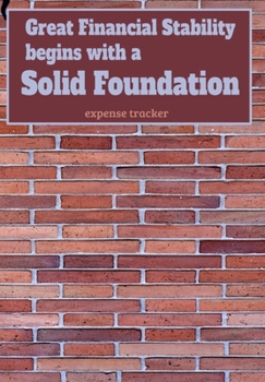 Great Financial Stability begins with a Solid Foundation Expense Tracker: Business or Personal Finance Journal great as a Simple Bill Organizer or Budget Planner Notebook 120 pages Brick Wall Cover