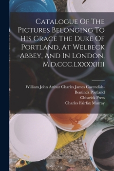Paperback Catalogue Of The Pictures Belonging To His Grace The Duke Of Portland, At Welbeck Abbey, And In London, M.d.ccc.lxxxxiiii Book
