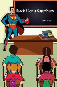 Paperback Teach Like a Superhero!: Empowering Ordinary Teachers With Extraordinary Powers. Book